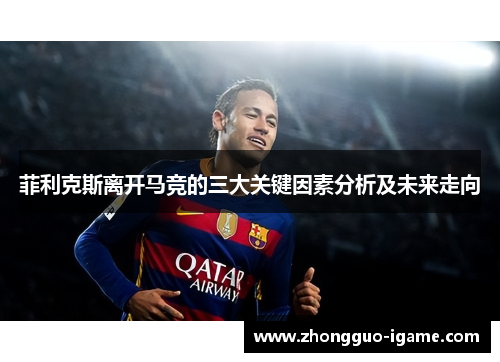 菲利克斯离开马竞的三大关键因素分析及未来走向