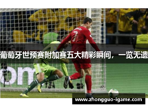 葡萄牙世预赛附加赛五大精彩瞬间，一览无遗