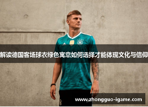 解读德国客场球衣绿色寓意如何选择才能体现文化与信仰