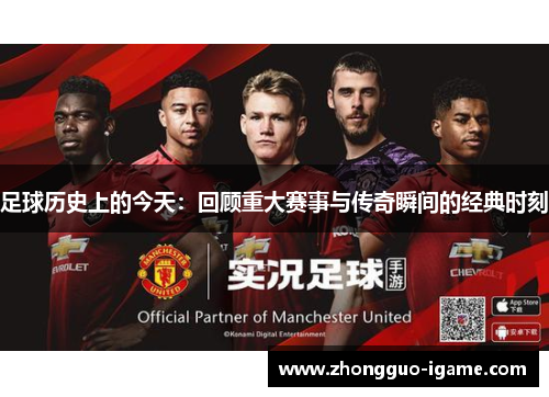足球历史上的今天：回顾重大赛事与传奇瞬间的经典时刻