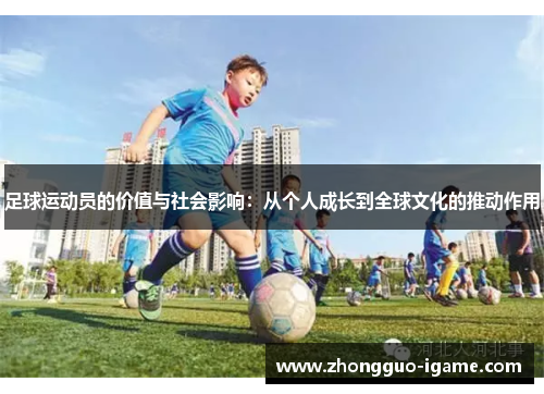足球运动员的价值与社会影响：从个人成长到全球文化的推动作用