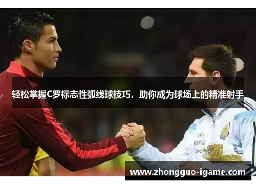 轻松掌握C罗标志性弧线球技巧,助你成为球场上的精准射手 轻松掌握C罗标志性弧线球技巧,助你成为球场上的精准射手