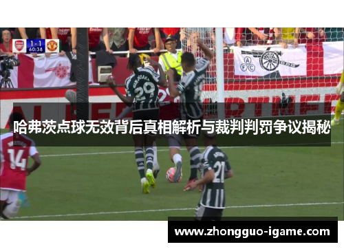 哈弗茨点球无效背后真相解析与裁判判罚争议揭秘