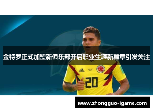 金特罗正式加盟新俱乐部开启职业生涯新篇章引发关注