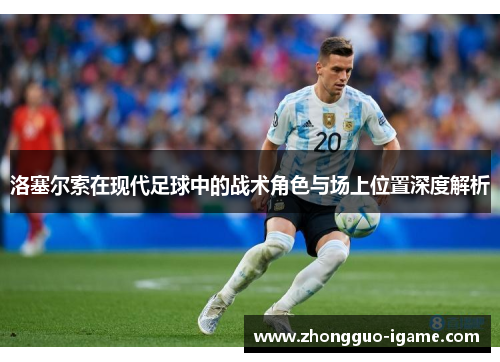 洛塞尔索在现代足球中的战术角色与场上位置深度解析 洛塞尔索在现代足球中的战术角色与场上位置深度解析