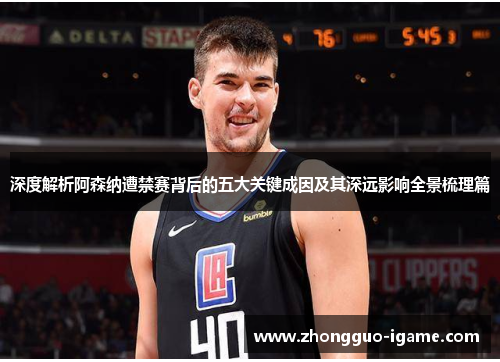 深度解析阿森纳遭禁赛背后的五大关键成因及其深远影响全景梳理篇