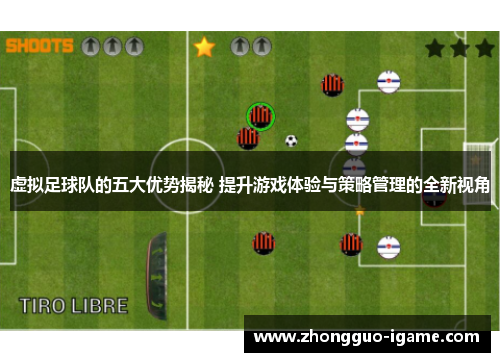 虚拟足球队的五大优势揭秘 提升游戏体验与策略管理的全新视角