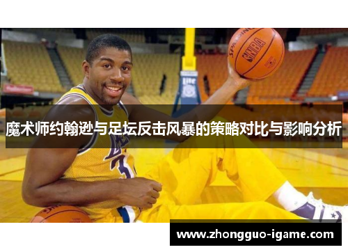魔术师约翰逊与足坛反击风暴的策略对比与影响分析 魔术师约翰逊与足坛反击风暴的策略对比与影响分析