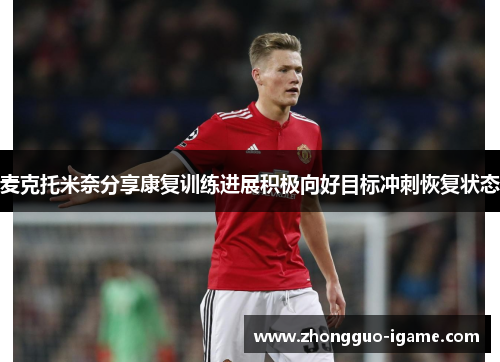 麦克托米奈分享康复训练进展积极向好目标冲刺恢复状态