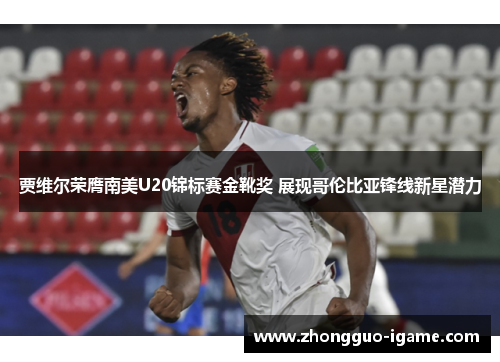 贾维尔荣膺南美U20锦标赛金靴奖 展现哥伦比亚锋线新星潜力