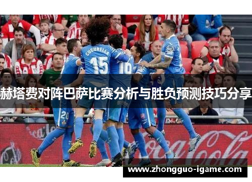 赫塔费对阵巴萨比赛分析与胜负预测技巧分享 赫塔费对阵巴萨比赛分析与胜负预测技巧分享