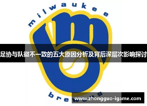 足协与队徽不一致的五大原因分析及背后深层次影响探讨