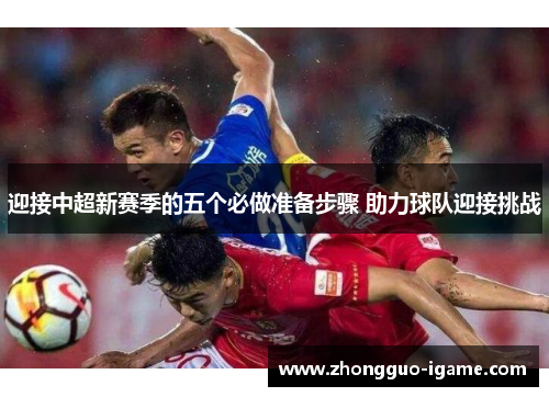 迎接中超新赛季的五个必做准备步骤 助力球队迎接挑战