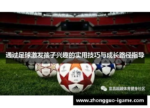 通过足球激发孩子兴趣的实用技巧与成长路径指导 通过足球激发孩子兴趣的实用技巧与成长路径指导