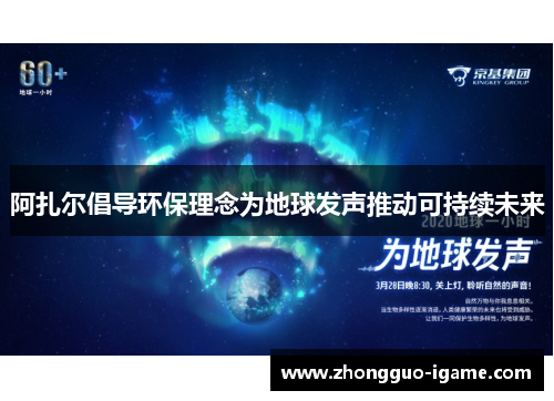 阿扎尔倡导环保理念为地球发声推动可持续未来