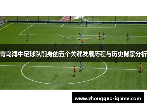 青岛海牛足球队前身的五个关键发展历程与历史背景分析