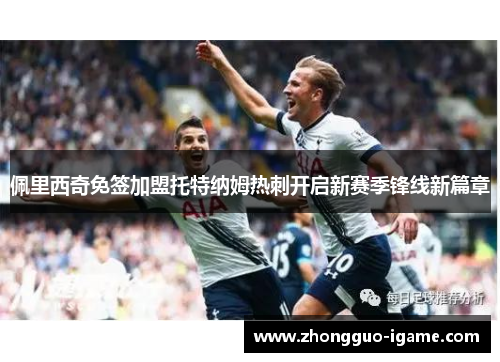 佩里西奇免签加盟托特纳姆热刺开启新赛季锋线新篇章