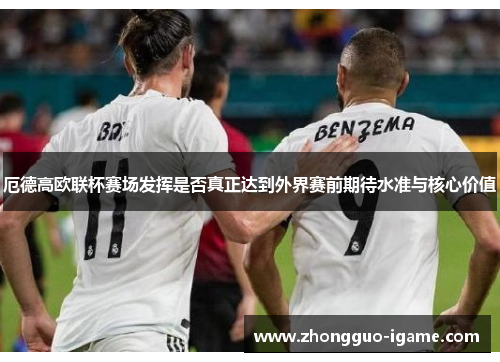 厄德高欧联杯赛场发挥是否真正达到外界赛前期待水准与核心价值