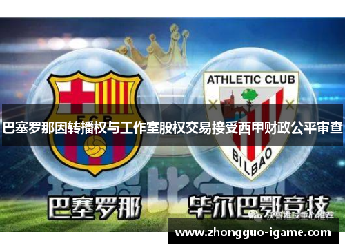 巴塞罗那因转播权与工作室股权交易接受西甲财政公平审查
