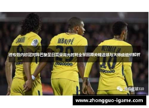 德布劳内欧冠对阵巴黎圣日耳曼高光时刻全景回顾关键进球与大师级组织解析