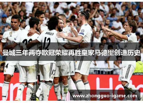 曼城三年两夺欧冠荣耀再胜皇家马德里创造历史