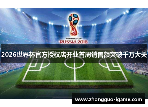 2026世界杯官方授权店开业首周销售额突破千万大关